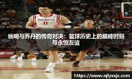 姚明与乔丹的传奇对决：篮球历史上的巅峰时刻与永恒友谊