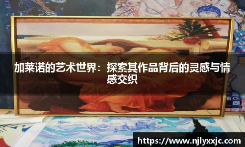加莱诺的艺术世界：探索其作品背后的灵感与情感交织