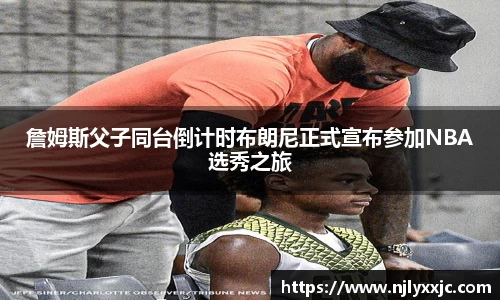 詹姆斯父子同台倒计时布朗尼正式宣布参加NBA选秀之旅