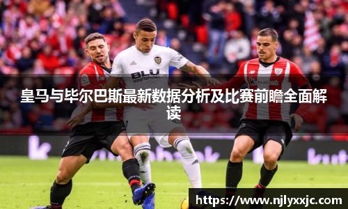 皇马与毕尔巴斯最新数据分析及比赛前瞻全面解读